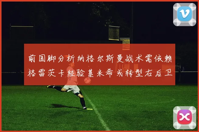 前国脚分析纳格尔斯曼战术需依赖格雷茨卡经验基米希或转型右后卫