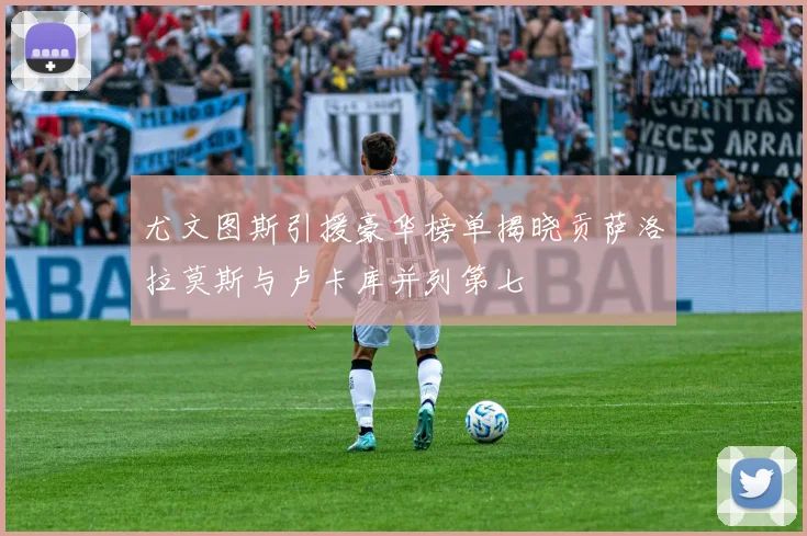 尤文图斯引援豪华榜单揭晓贡萨洛拉莫斯与卢卡库并列第七