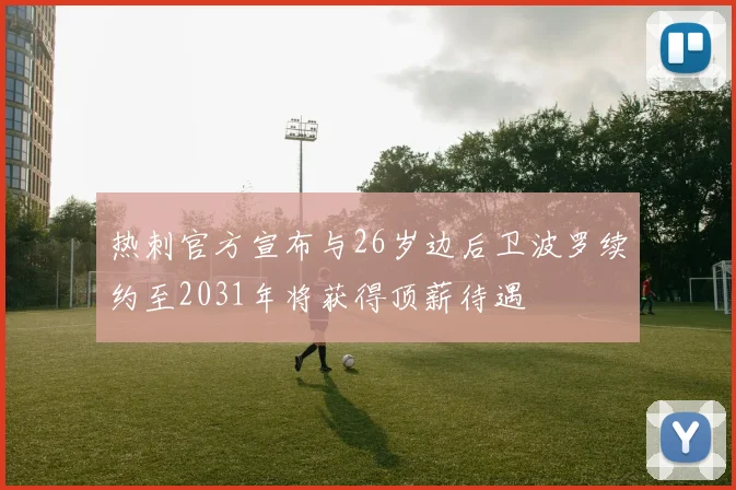 热刺官方宣布与26岁边后卫波罗续约至2031年将获得顶薪待遇