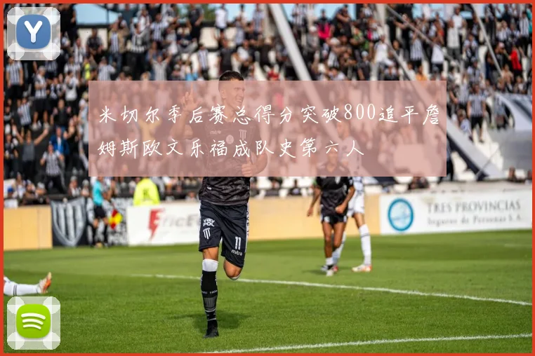 米切尔季后赛总得分突破800追平詹姆斯欧文乐福成队史第六人
