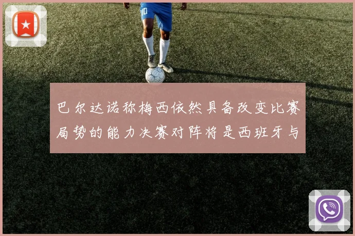 巴尔达诺称梅西依然具备改变比赛局势的能力决赛对阵将是西班牙与阿根廷