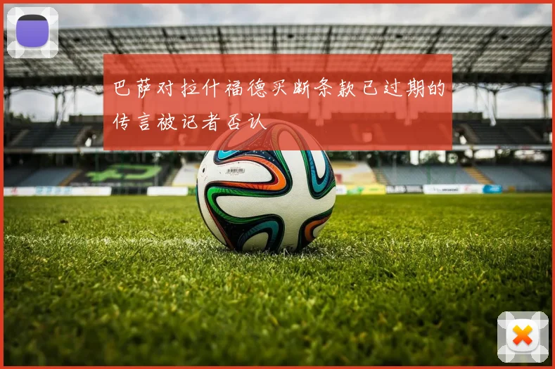 巴萨对拉什福德买断条款已过期的传言被记者否认