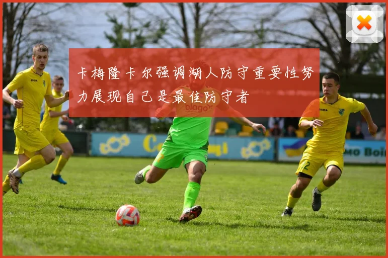 卡梅隆卡尔强调湖人防守重要性努力展现自己是最佳防守者