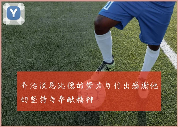 乔治谈恩比德的努力与付出感谢他的坚持与奉献精神